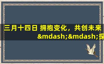 三月十四日 拥抱变化，共创未来——探析人工智能的发展趋势